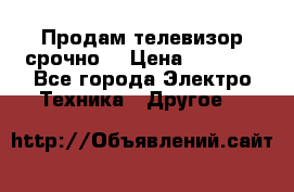 Продам телевизор срочно  › Цена ­ 3 000 - Все города Электро-Техника » Другое   